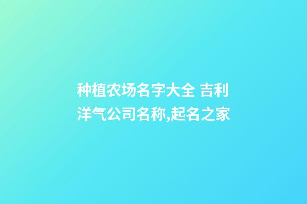 种植农场名字大全 吉利洋气公司名称,起名之家-第1张-公司起名-玄机派